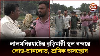 লালমনিরহাটের বুড়িমারী স্থল বন্দরে লোড-আনলোড, শ্রমিক অসন্তোষ | Lalmonirhat News | Channel 24