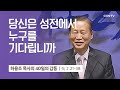 [5강] 당신은 성전에서 누구를 기다립니까 (누가복음 2:21-382) | 하용조 목사 | 하용조 목사의 40일의 감동