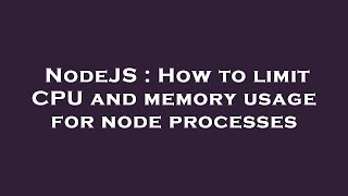 NodeJS : How to limit CPU and memory usage for node processes