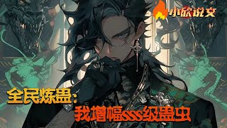 【Multi Sub】《全民炼蛊：我增幅sss级蛊虫》平行世界，妖魔复苏，所有人成年后，都可以挑选一枚蛊虫，成为养蛊师。当别人都争先选择品相好的蛊卵时，苏宇却选择了一枚没人要的废蛊卵！#小欣说文