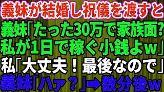 【スカッとする話】義妹が結婚して30万円のご祝儀を渡したのに義妹夫婦「たった30万で家族面するな」私「大丈夫！これで最後なので」→この数分後