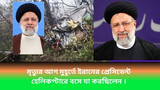 মৃত্যুর আগ মুহূর্তে ইরানের প্রেসিডেন্ট হেলিকপ্টারে বসে যা করছিলেন ।