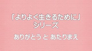 【「よりよく生きるために」シリーズ】ありがとう と あたりまえ