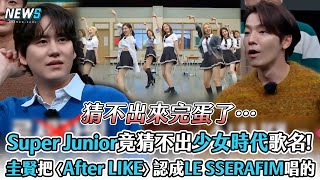 【認識的哥哥】Super Junior竟猜不出少女時代歌名!   圭賢把〈After LIKE〉認成LE SSERAFIM唱的