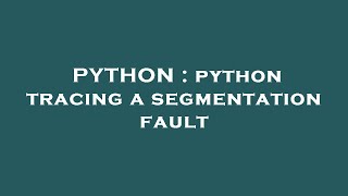 PYTHON : python tracing a segmentation fault