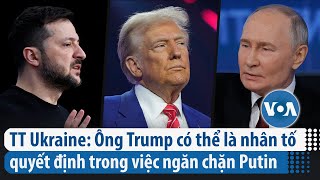 TT Ukraine: Ông Trump có thể là nhân tố quyết định trong việc ngăn chặn Putin | VOA Tiếng Việt