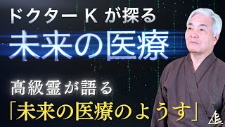 【未来を拓く】「ドクターK　未来の医療を探る」高級霊が語る未来の医療のようす(2024.6.17収録）