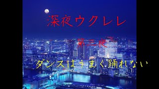 深夜ウクレレ第三夜　ダンスはうまく踊れない