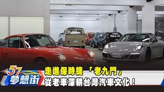 走進保時捷 「老九門」 從老車深耕台灣汽車文化 《夢想街57號 預約你的夢想》2019.08.07