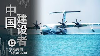 《中国建设者》世界最大水陆两栖飞机AG600 “可上九天揽月 下五洋捉鳖”【CCTV纪录】