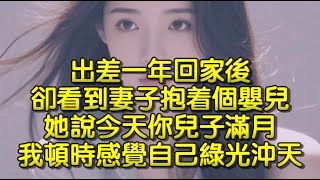 出差一年回家後，卻看到妻子抱着個嬰兒，她說今天你兒子滿月，我頓時感覺自己綠光沖天