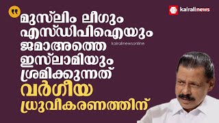 'മുസ്‌ലിം ലീഗും എസ്‌ഡിപിഐയും ജമാഅത്തെ ഇസ്‌ലാമിയും ശ്രമിക്കുന്നത് വർഗീയ ധ്രുവീകരണത്തിന്'