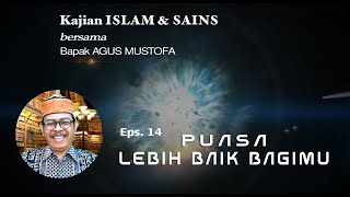 KAJIAN ISLAM & SAINS || Eps.14 BERPUASA LEBIH BAIK BAGIMU || Bersama Bapak AGUS MUSTOFA