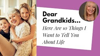 Dear Grandkids... Here Are 10 Things You Need to Know About Life!