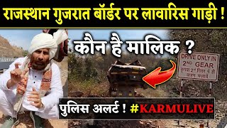 राजस्थान गुजरात बॉर्डर पर लावारिस गाड़ी ! कौन है मालिक ? पुलिस अलर्ट ! KARMU LIVE