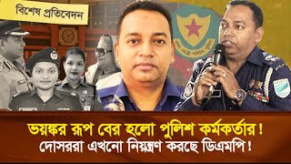 ভ'য়'ঙ্ক'র রূপ বের হলো পুলিশ কর্মকর্তার! দো'স'ররা এখনো নিয়ন্ত্রণ করছে ডিএমপি! বিশেষ প্রতিবেদন