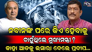 ନବୀନଙ୍କ ପରେ କିଏ ହେବାକୁ ଚାହୁଁଥିଲେ ମୁଖ୍ୟମନ୍ତ୍ରୀ? କାହା ଆଡକୁ ଇସାରା ଦେଲେ ପ୍ରଦୀପ…| RCN ODIA