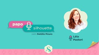 LÉIA PASTORI - PODCAST PAPO SILHOUETTE #3