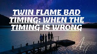 TWIN FLAME BAD TIMING  WHEN THE TIMING IS WRONG