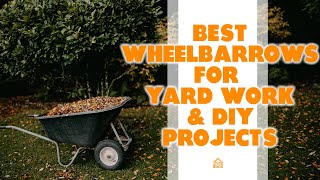 Best Wheelbarrows for Yard Work and DIY Projects: A Detailed Overview (Our Top Choices)