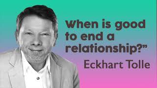 Eckhart Tolle Lessons - When is good to end a relationship