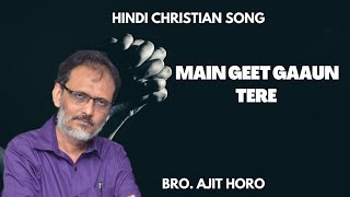 Hindi Christian song by Bro. Ajit Horo|| main Geet Gaaun tere