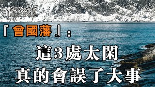 曾國藩：人生在世，這3處如果太閒，真的會誤了大事！甚至禍及自身【深夜讀書】