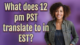 What does 12 pm PST translate to in EST?