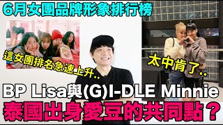 BP Lisa (G)I-DLE Minnie泰國出身愛豆的共同點？/這女團排名急速上升..女團品牌形象排行榜！DenQ