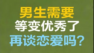 男生需要等变优秀了，再谈恋爱吗？