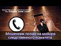 Мошенник попал на майора следственного комитета