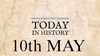 || Today's History 10 th May || Top 10 Historical Moments of May 10th ||