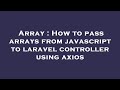 Array : How to pass arrays from javascript to laravel controller using axios