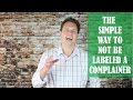 The Simple Way To Not Be Labeled a Complainer