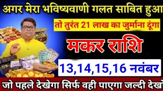 मकर राशि वालों 13, 14 15, 16 नवंबर मेरा भविष्यवाणी कभी गलत साबित नहीं होगी। Makar Rashi