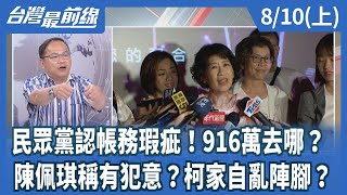 民眾黨認帳務瑕疵！916萬去哪？陳佩琪稱有犯意？柯家自亂陣腳【台灣最前線】2024.08.10(上)