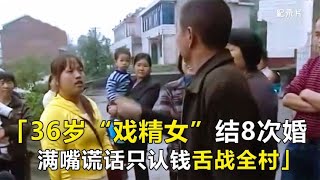 36岁“戏精女”结了八次婚，大闹婆家舌战全村，满嘴谎话只认钱