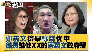 鄭麗文檢舉綠媒仇中 館長譙他XX的蔡英文政府騙 新聞大白話@tvbstalk 20221214