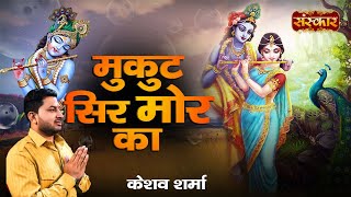 Mukut Sir Mor Ka | Traditional Krishna Song | Keshav Sharma | Latest Krishna Bhajan | Sanskar TV