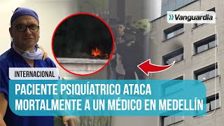 🔴☠️ DETALLES DE LA MUERTE DE UN MÉDICO EN MEDELLÍN A MANOS DE UN PACIENTE PSIQUÍATRICO | Vanguardia