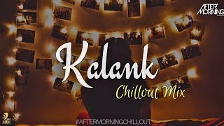 Kalank Chillout Mix | Aftermorning | Arijit Singh | Kalank Remix