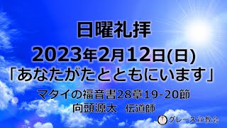 [日曜礼拝]2023年2月12日(日)「あなたがたとともにいます」マタイの福音書28章19-20節(グレース宣教会グレース大聖堂)