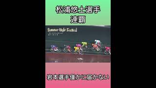 サマーナイトフェスティバル決勝 松浦悠士選手優勝 連覇 史上初 #競輪 #KEIRIN #shorts