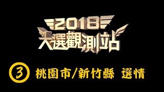 【2018大選觀測站】第三集 – 桃園市選情+新竹縣選情