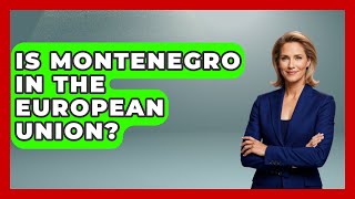 Is Montenegro In The European Union? - International Policy Zone