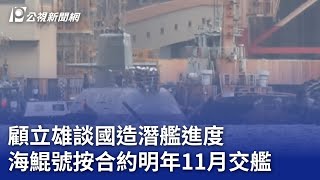 顧立雄談國造潛艦進度 海鯤號按合約明年11月交艦｜20240919 公視晚間新聞