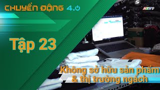 [Chuyển động 4.0] Tập 23 - Khi kinh doanh không sở hữu sản phẩm và tấn công vào thị trường ngách