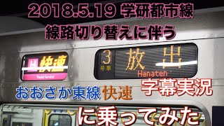 [字幕実況]2018.5.19 学研都市線線路切り替えに伴うおおさか東線快速に乗ってみた