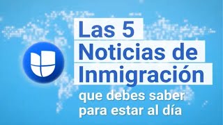 Las 5 Noticias de Inmigración de la Semana I 12 al 18 de Mayo