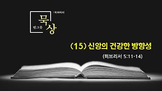 [빈그릇 묵상] 히브리서15. 신앙의 건강한 방향성 (히5:11-14)